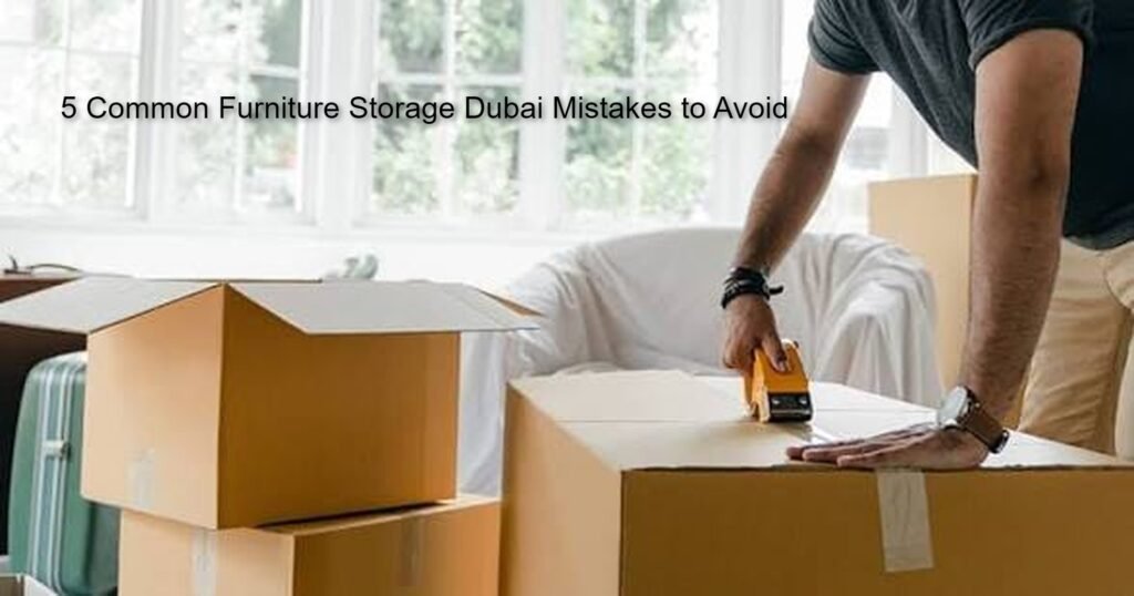 5 Common Furniture Storage Dubai Mistakes to Avoid